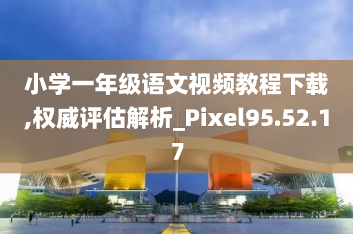 小学一年级语文视频教程下载,权威评估解析_Pixel95.52.17