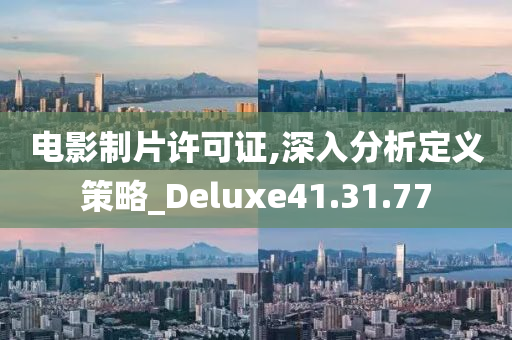 电影制片许可证,深入分析定义策略_Deluxe41.31.77