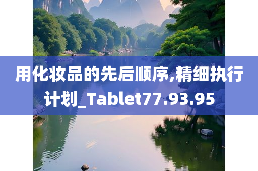 用化妆品的先后顺序,精细执行计划_Tablet77.93.95