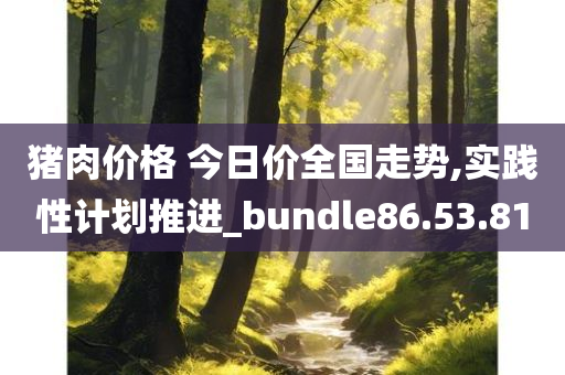 猪肉价格 今日价全国走势,实践性计划推进_bundle86.53.81