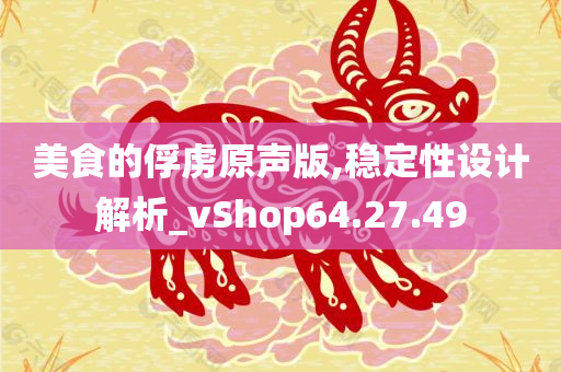 美食的俘虏原声版,稳定性设计解析_vShop64.27.49