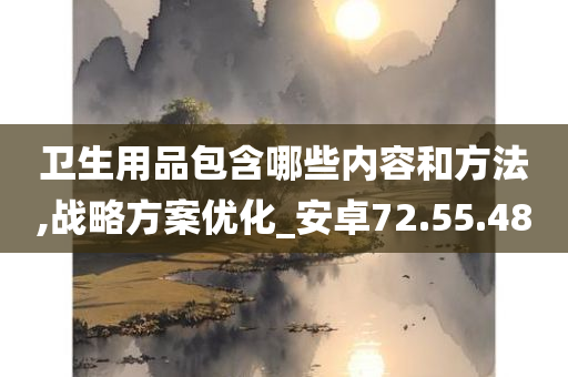 卫生用品包含哪些内容和方法,战略方案优化_安卓72.55.48