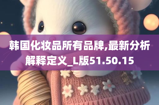 韩国化妆品所有品牌,最新分析解释定义_L版51.50.15