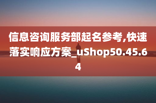 信息咨询服务部起名参考,快速落实响应方案_uShop50.45.64