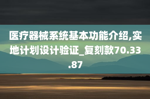 医疗器械系统基本功能介绍,实地计划设计验证_复刻款70.33.87