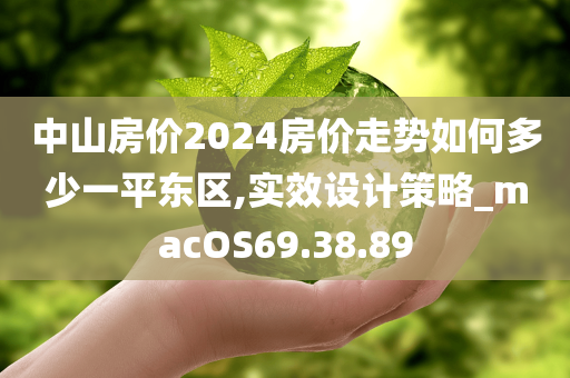 中山房价2024房价走势如何多少一平东区,实效设计策略_macOS69.38.89