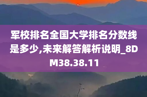 军校排名全国大学排名分数线是多少,未来解答解析说明_8DM38.38.11