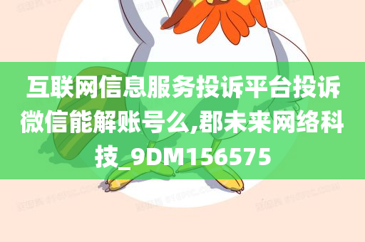 互联网信息服务投诉平台投诉微信能解账号么,郡未来网络科技_9DM156575