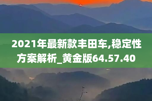 2021年最新款丰田车,稳定性方案解析_黄金版64.57.40