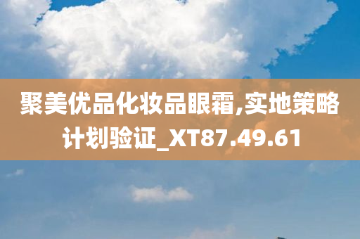 聚美优品化妆品眼霜,实地策略计划验证_XT87.49.61