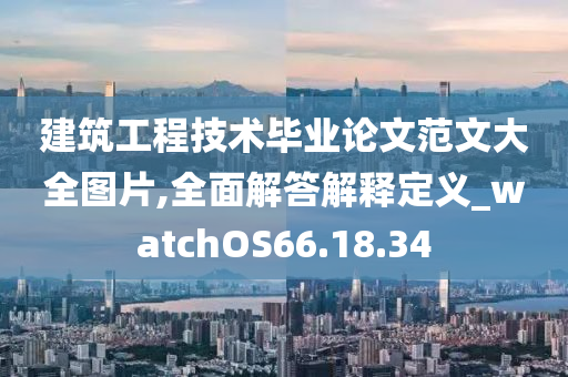 建筑工程技术毕业论文范文大全图片,全面解答解释定义_watchOS66.18.34