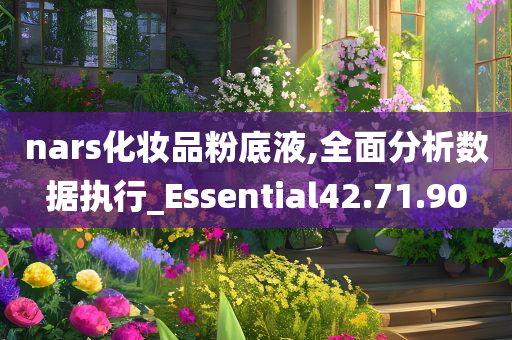 nars化妆品粉底液,全面分析数据执行_Essential42.71.90