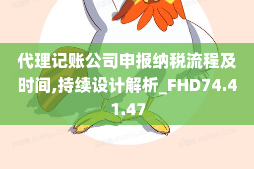 代理记账公司申报纳税流程及时间,持续设计解析_FHD74.41.47