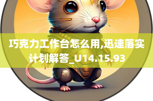 巧克力工作台怎么用,迅速落实计划解答_U14.15.93