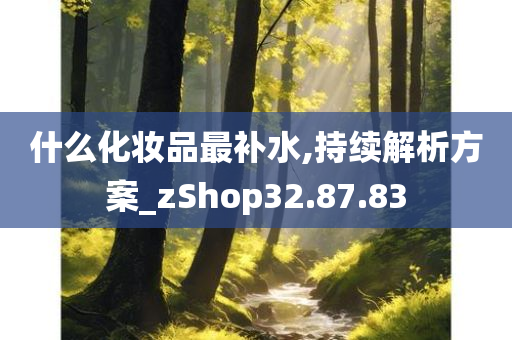 什么化妆品最补水,持续解析方案_zShop32.87.83