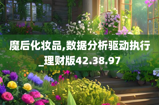 魔后化妆品,数据分析驱动执行_理财版42.38.97