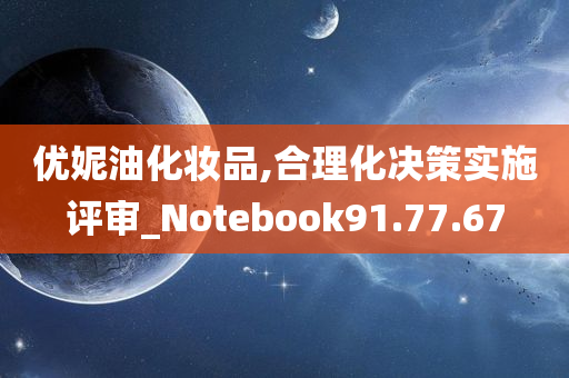 优妮油化妆品,合理化决策实施评审_Notebook91.77.67