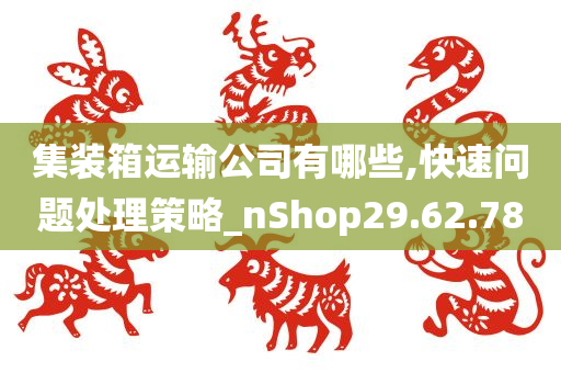 集装箱运输公司有哪些,快速问题处理策略_nShop29.62.78