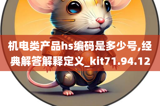 机电类产品hs编码是多少号,经典解答解释定义_kit71.94.12