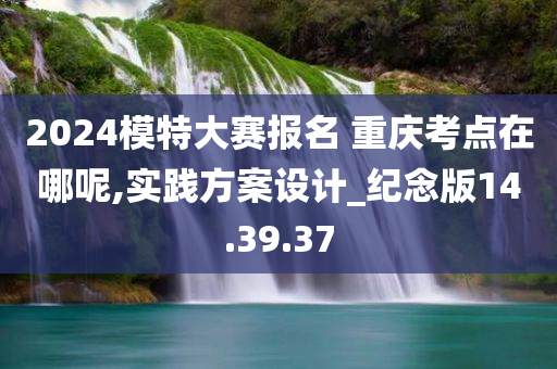 2024模特大赛报名 重庆考点在哪呢,实践方案设计_纪念版14.39.37