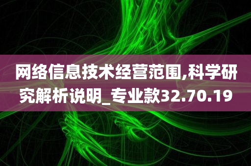 网络信息技术经营范围,科学研究解析说明_专业款32.70.19