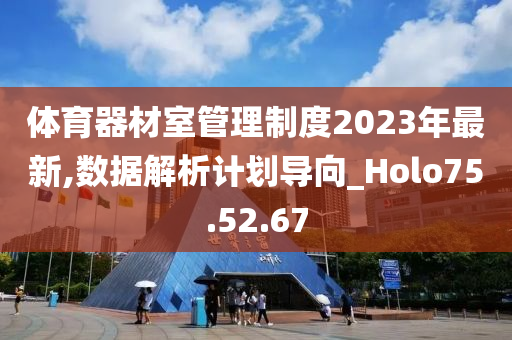 体育器材室管理制度2023年最新,数据解析计划导向_Holo75.52.67