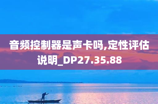 音频控制器是声卡吗,定性评估说明_DP27.35.88