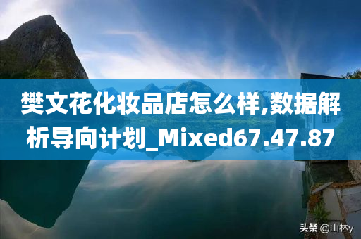 樊文花化妆品店怎么样,数据解析导向计划_Mixed67.47.87