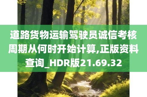 道路货物运输驾驶员诚信考核周期从何时开始计算,正版资料查询_HDR版21.69.32