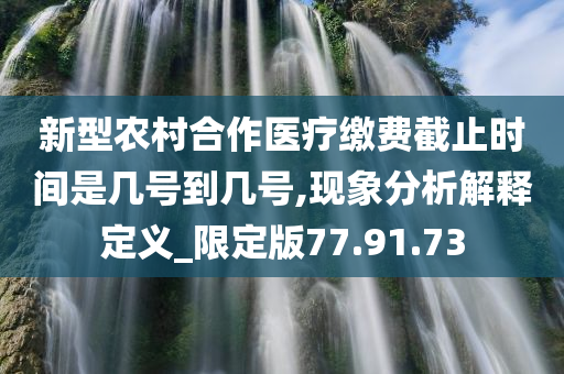 新型农村合作医疗缴费截止时间是几号到几号,现象分析解释定义_限定版77.91.73