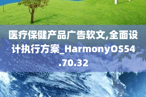 医疗保健产品广告软文,全面设计执行方案_HarmonyOS54.70.32