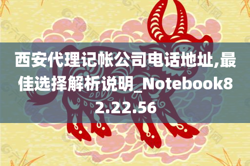 西安代理记帐公司电话地址,最佳选择解析说明_Notebook82.22.56