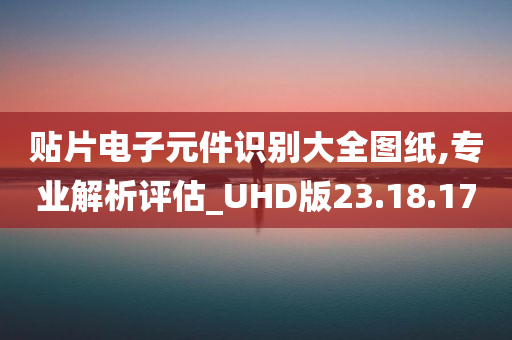 贴片电子元件识别大全图纸,专业解析评估_UHD版23.18.17