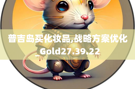 普吉岛买化妆品,战略方案优化_Gold27.39.22