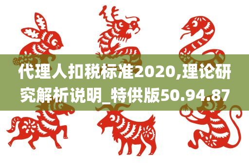 代理人扣税标准2020,理论研究解析说明_特供版50.94.87