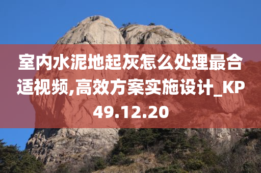 室内水泥地起灰怎么处理最合适视频,高效方案实施设计_KP49.12.20