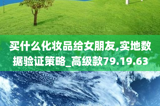 买什么化妆品给女朋友,实地数据验证策略_高级款79.19.63