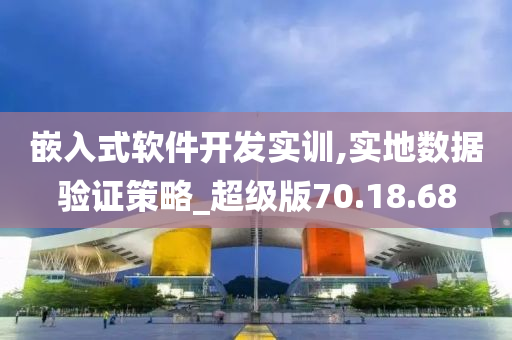 嵌入式软件开发实训,实地数据验证策略_超级版70.18.68