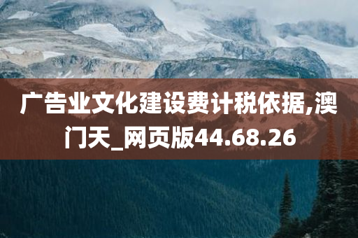 广告业文化建设费计税依据,澳门天_网页版44.68.26