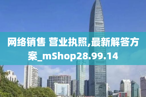 网络销售 营业执照,最新解答方案_mShop28.99.14