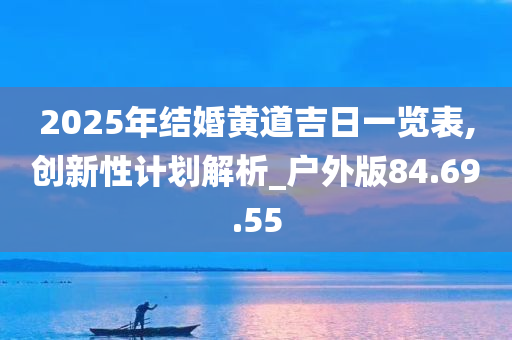 2025年结婚黄道吉日一览表,创新性计划解析_户外版84.69.55