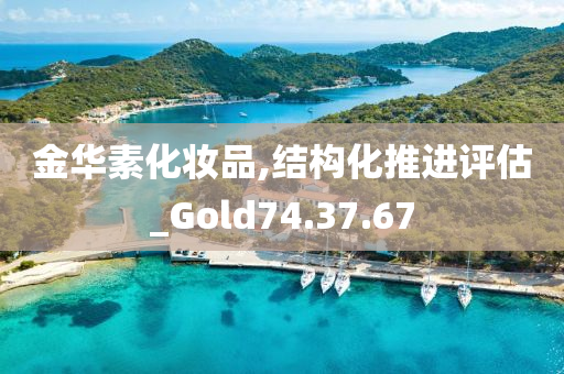 金华素化妆品,结构化推进评估_Gold74.37.67