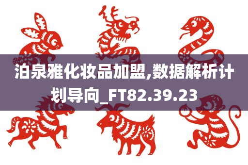 泊泉雅化妆品加盟,数据解析计划导向_FT82.39.23