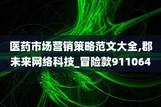 医药市场营销策略范文大全,郡未来网络科技_冒险款911064