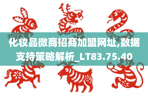 化妆品微商招商加盟网址,数据支持策略解析_LT83.75.40