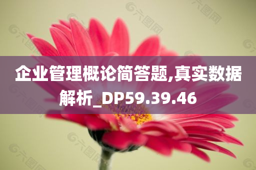 企业管理概论简答题,真实数据解析_DP59.39.46