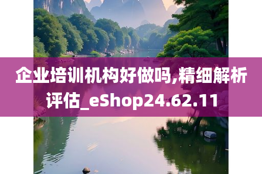 企业培训机构好做吗,精细解析评估_eShop24.62.11