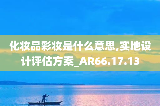 化妆品彩妆是什么意思,实地设计评估方案_AR66.17.13