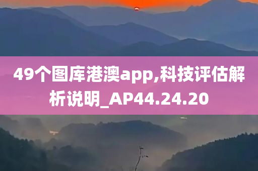 49个图库港澳app,科技评估解析说明_AP44.24.20