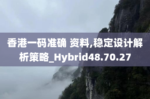 香港一码准确 资料,稳定设计解析策略_Hybrid48.70.27